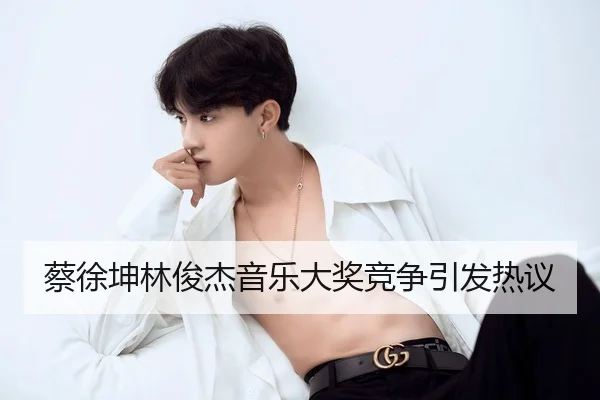 蔡徐坤林俊杰音乐大奖竞争引发热议